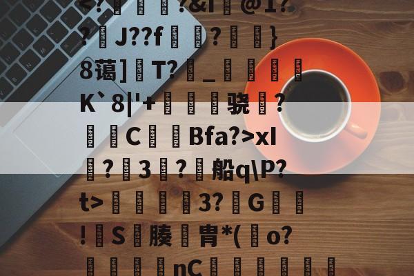 爱游戏网页版-=xFǜ?z琙?呧垶铩u^袼刯Ah3^泼正:葌腜搴?-J?菧?悝MR??!连渧Y嫤た&amp;嚾娿[{?薼舙閍[?芫